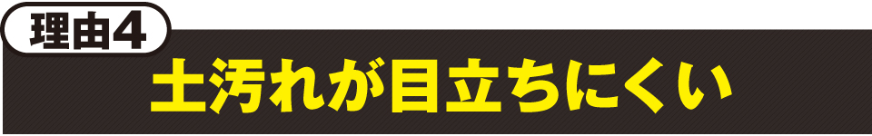 理由4：土汚れが目立ちにくい